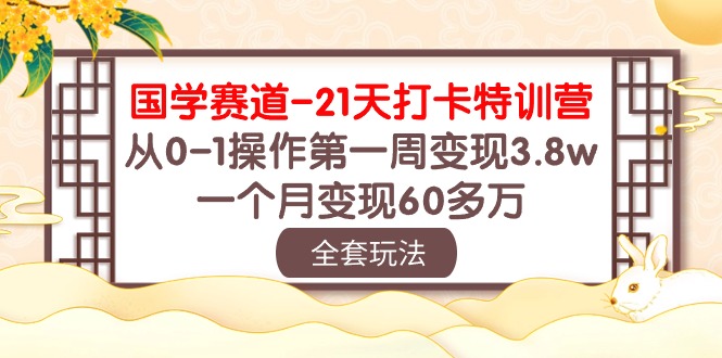 （10224期）国学 赛道-21天打卡特训营：从0-1操作第一周变现3.8w，一个月变现60多万-凌云网创