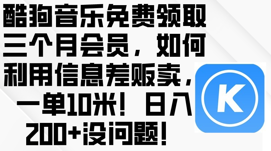 （10236期）酷狗音乐免费领取三个月会员，利用信息差贩卖，一单10米！日入200+没问题-凌云网创