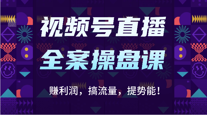 视频号直播全案操盘课：赚利润，搞流量，提势能！（16节课）-凌云网创