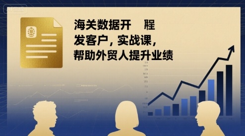 海关数据开发客户实战课，帮助外贸人提升业绩-凌云网创