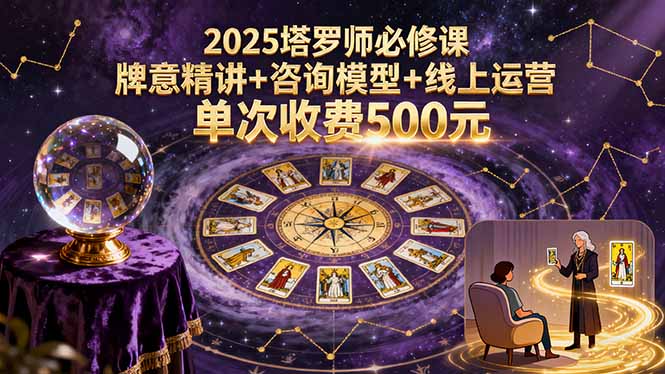 2025塔罗师必修课，牌意精讲+咨询模型+线上运营，单次收费500元-凌云网创
