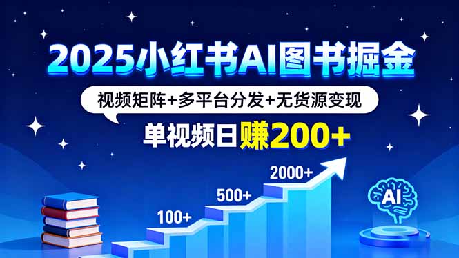 2025小红书AI图书掘金，视频矩阵+多平台分发+无货源变现，单视频日赚200+-凌云网创