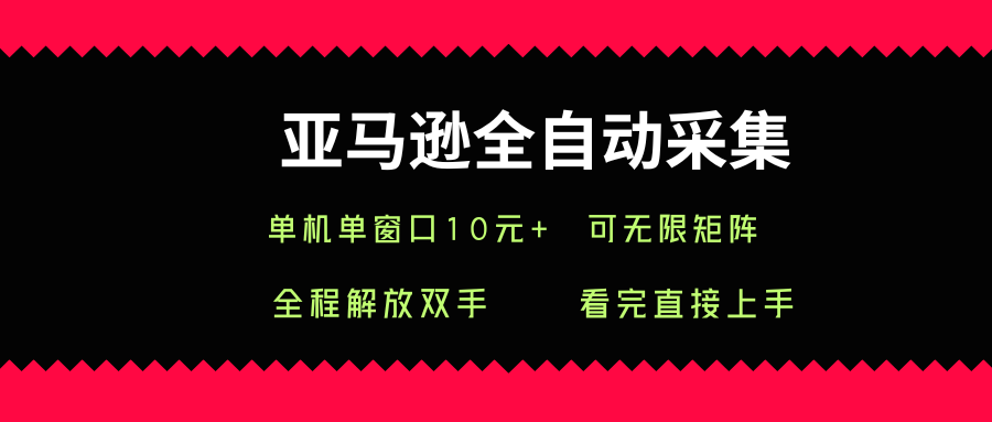 亚马逊全自动采集，单机单窗口一天10+，可无限矩阵去做【揭秘】-凌云网创