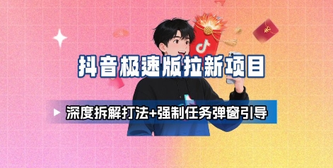 抖音极速版拉新项目_深度拆解打法+强制任务弹窗引导-凌云网创