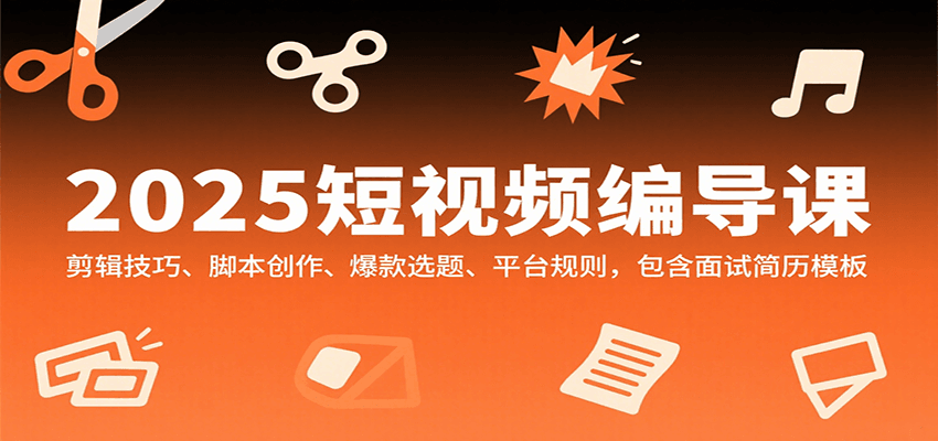 2025短视频编导课，剪辑技巧、脚本创作、爆款选题、平台规则，包含面试简历模板-凌云网创