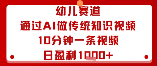 幼儿赛道：通过AI做传统知识视频，10分钟一条视频，日盈利多张-凌云网创