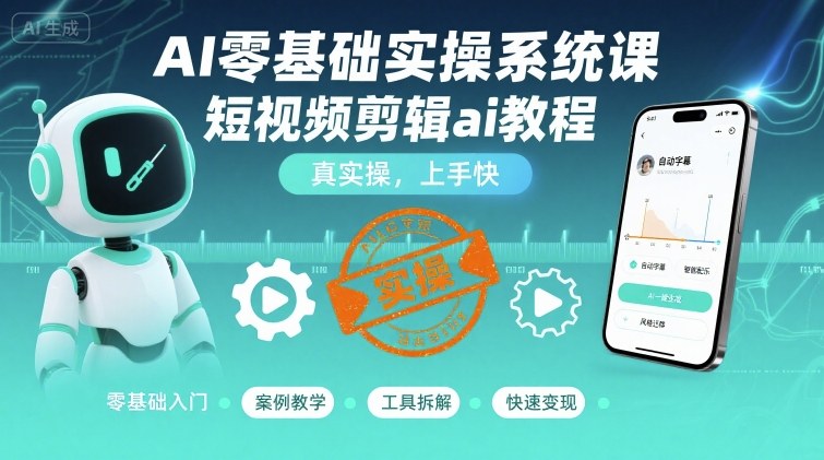 AI零基础实操系统课，短视频剪辑ai教程，真实操，上手快-凌云网创