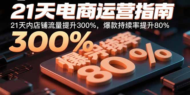 21天电商运营指南：21天内店铺流量提升300%，爆款持续率提升80%-凌云网创