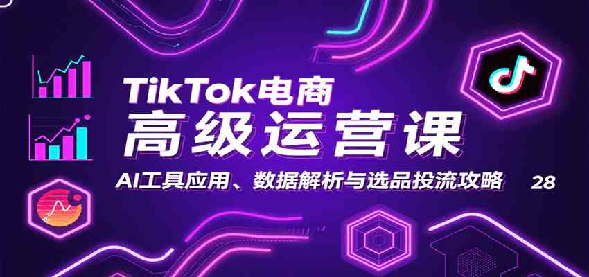 TikTok电商高级运营课：AI工具应用、数据解析与选品投流攻略-凌云网创