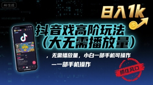 抖音游戏高阶玩法(大佬私藏)，无需播放量，小白一部手机可操作，日入1k，抓住风口轻松变现【揭秘】-凌云网创