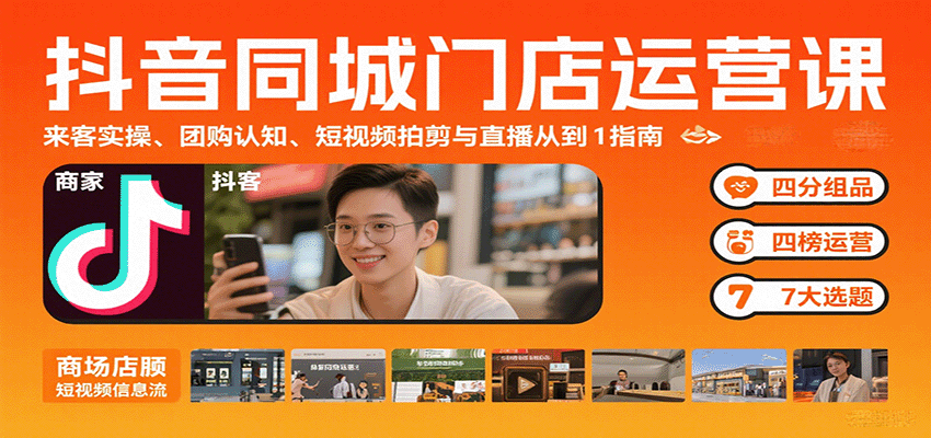 抖音同城门店运营课：来客实操、团购认知、短视频拍剪与直播从0到1指南-凌云网创