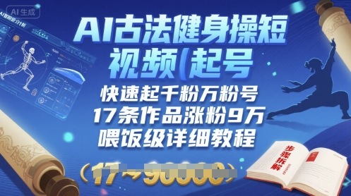 AI古法健身操短视频起号，快速起千粉万粉号，17条作品涨粉9W(喂饭级详细教程)-凌云网创