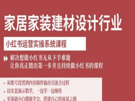 家居家装建材设计行业小红书运营实操系统课程，解决想做小红书无从下手难题让你真正踏出第一步-凌云网创