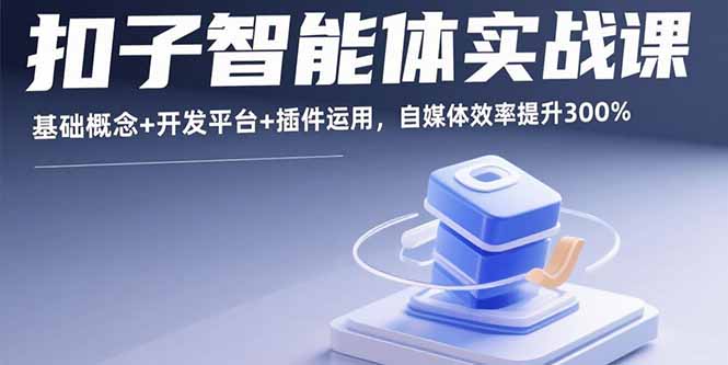扣子智能体实战课，基础概念+开发平台+插件运用，自媒体效率提升300%-凌云网创