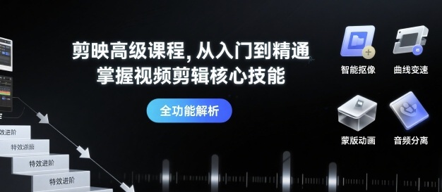 剪映高级课程，从入门到精通，掌握视频剪辑核心技能-凌云网创