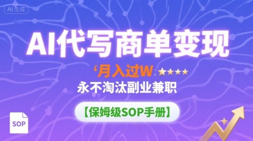 AI代写商单变现，月入过W，永不淘汰副业兼职【保姆级SOP手册】-凌云网创