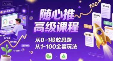 随心推高级课程，从0-1投放思路，也有从1-100的全套玩法-凌云网创