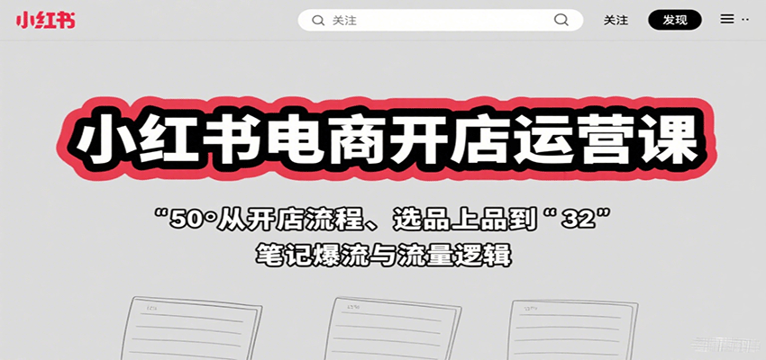 小红书电商开店运营课：从开店流程、选品上品到笔记爆流与流量逻辑-凌云网创