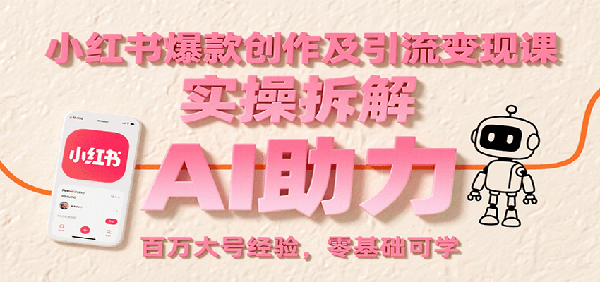 小红书爆款创作及引流变现课：实操拆解，AI助力，百万大号经验，零基础可学-凌云网创