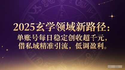2025玄学领域新路径：单账号每日稳定创收1k+，借私域精准引流，低调盈利-凌云网创