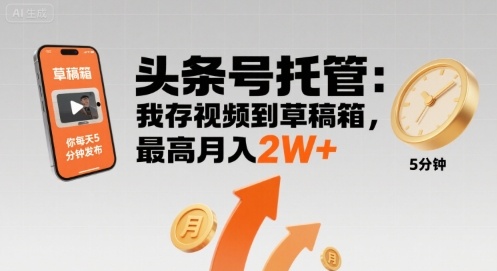 【头条号托管 】我存视频到草稿箱，你每天5分钟发布，最高月入2W+【揭秘】-凌云网创