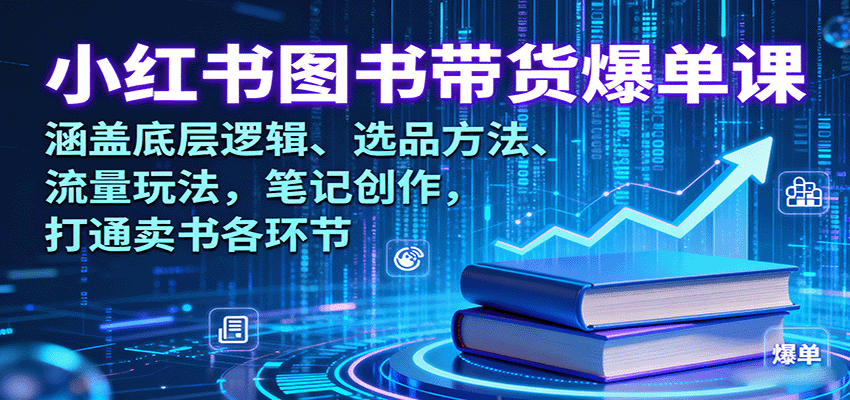 小红书图书带货爆单课：涵盖底层逻辑、选品方法、流量玩法，笔记创作，打通卖书各环节-凌云网创