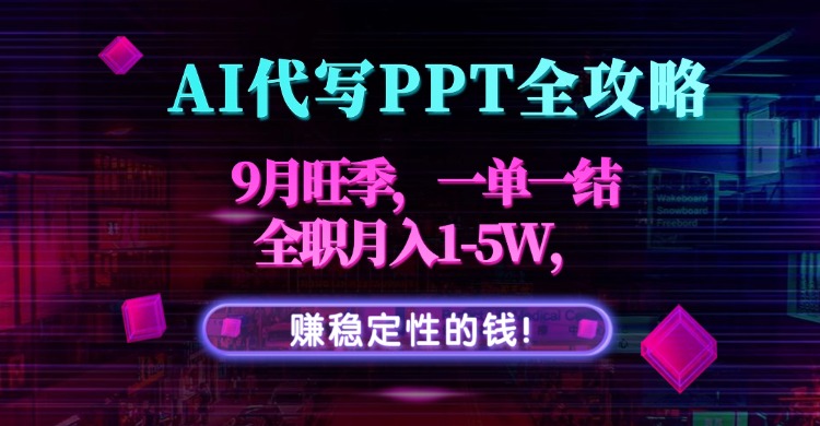 AI代写PPT全攻略，9月旺季，一单一结，全职月入1-5W，赚稳定性的钱！-凌云网创