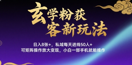 玄学粉获客新玩法日入8张+， 私域每天进线50人+，可矩阵操作放大变现，小白一部手机就能操作-凌云网创