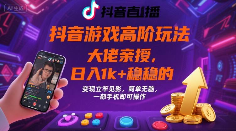 抖音游戏大佬高阶玩法，日入 1k + 稳稳的，变现立竿见影，简单无脑，一部手机即可操作【揭秘】-凌云网创