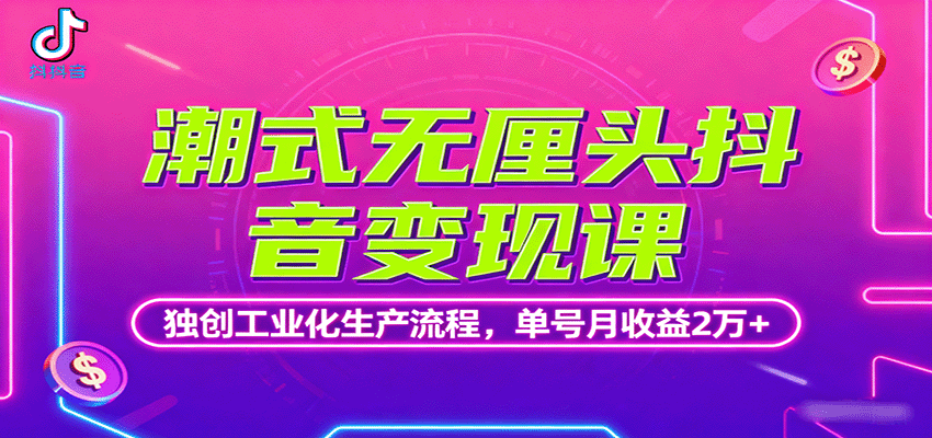 潮式无厘头抖音变现课，独创工业化生产流程，单号月收益2万+-凌云网创