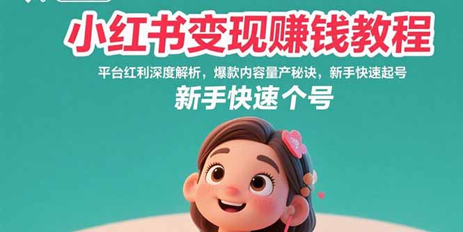 小红书变现赚钱教程：平台红利深度解析，爆款内容量产秘诀，新手快速起号-凌云网创