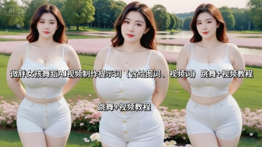 微胖女孩舞蹈AI视频制作提示词(含绘图词、视频词) 跳舞+视频教程-凌云网创