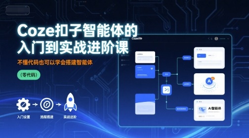 Coze扣子智能体的入门到实战进阶课，不懂代码也可以学会搭建智能体-凌云网创