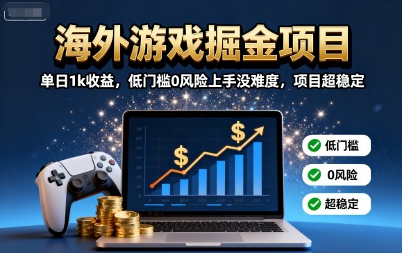 海外游戏掘金项目：单日1k收益，低门槛0风险上手没难度，项目超稳定【揭秘】-凌云网创