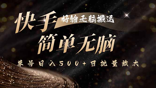 快手好物无脑搬运，最新技术一键100%原创，单号日入500+可批量放大-凌云网创