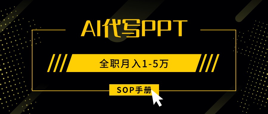AI代写之高效制作PPT，永不失业副业兼职，全职月入1-5万【SOP手册】-凌云网创