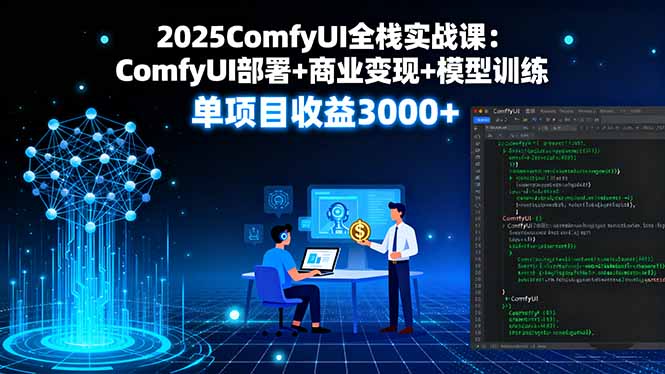 2025ComfyUI全栈实战课：ComfyUI部署+商业变现+模型训练，单项目收益3000+-凌云网创