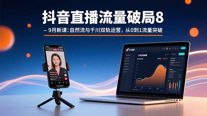 抖音直播流量破局8-9月新课：自然流与千川双轨运营，从0到1流量突破-凌云网创
