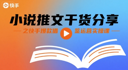 小说推文干货分享之快手爆款借鉴运营实操课-凌云网创