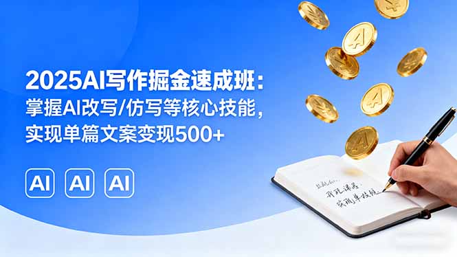 2025AI写作掘金速成班：掌握AI改写/仿写等核心技能，实现单篇文案变现500+-凌云网创