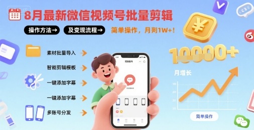 8月最新微信视频号批量剪辑操作方法及变现流程，简单操作，月入1w+-凌云网创