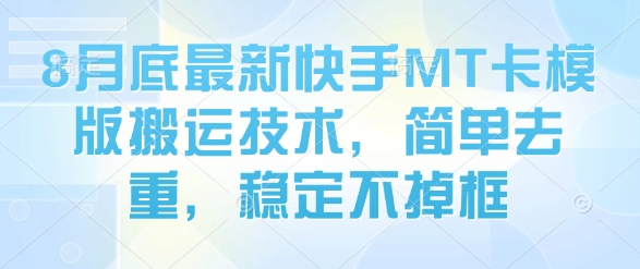 8月底最新快手MT卡模版搬运技术，简单去重，稳定不掉框-凌云网创