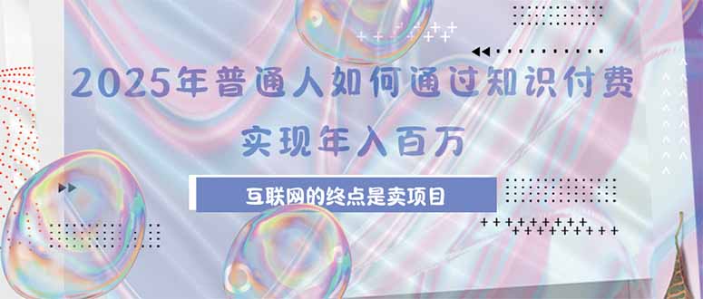 2025年普通人如何通过知识付费年薪百万，互联网的尽头是卖加盟卖项目-凌云网创