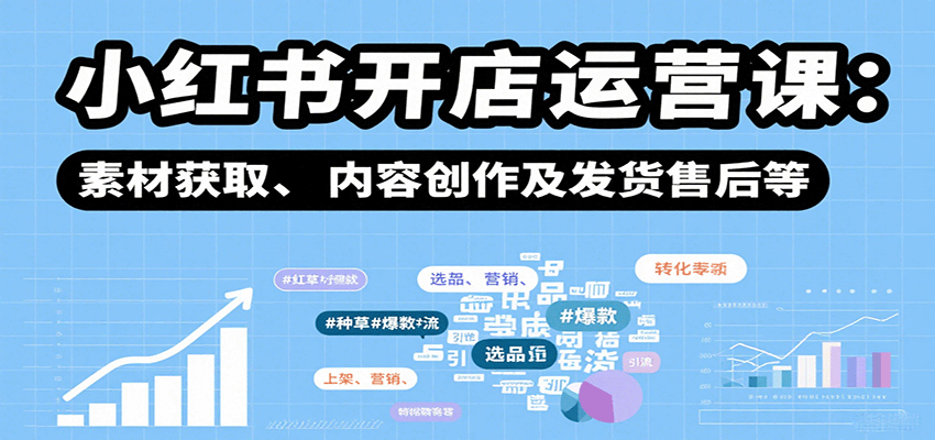 小红书开店运营课：选品、上架、营销、素材获取、内容创作及发货售后等-凌云网创