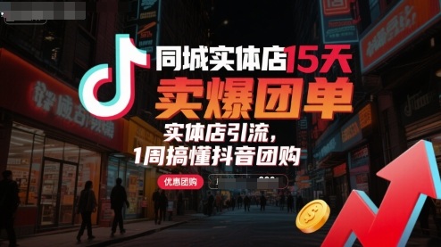 同城实体店15天卖爆团单，实体店引流，1周搞懂抖音团购-凌云网创