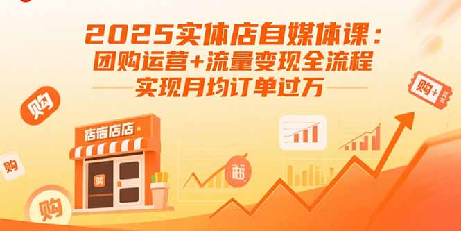 2025实体店自媒体课：团购运营+流量变现全流程，实现月均订单过万-凌云网创