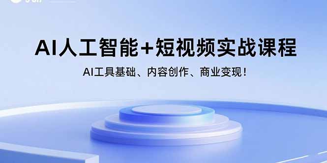 AI人工智能+短视频实战课程：AI工具基础、内容创作、商业变现！-凌云网创