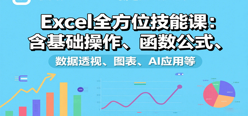 Excel全方位技能课：含基础操作、函数公式、数据透视、图表、AI应用等-凌云网创