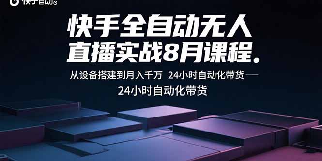 快手全自动无人直播实战8月课程：从设备搭建到月入千万 24小时自动化带货-凌云网创