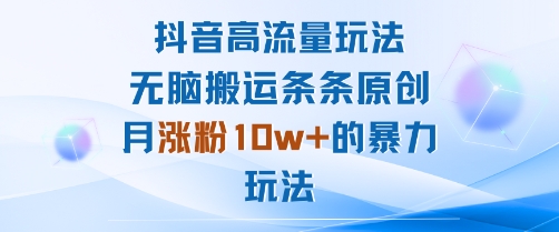 抖音高流量玩法：无脑搬运条条原创，月涨粉10w+的暴力玩法-凌云网创